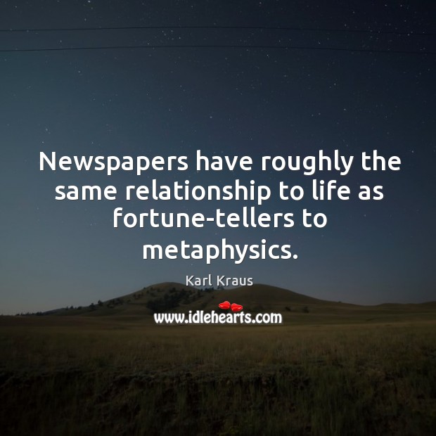 Newspapers have roughly the same relationship to life as fortune-tellers to metaphysics. Karl Kraus Picture Quote