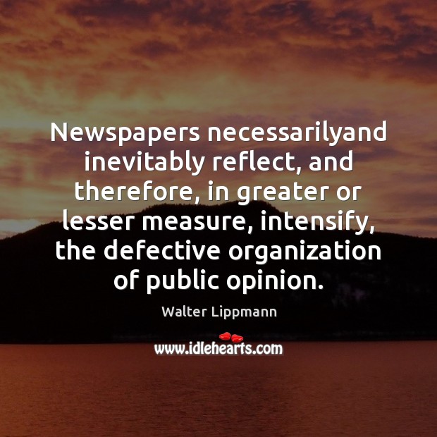 Newspapers necessarilyand inevitably reflect, and therefore, in greater or lesser measure, intensify, Walter Lippmann Picture Quote