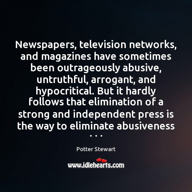 Newspapers, television networks, and magazines have sometimes been outrageously abusive, untruthful, arrogant, Potter Stewart Picture Quote