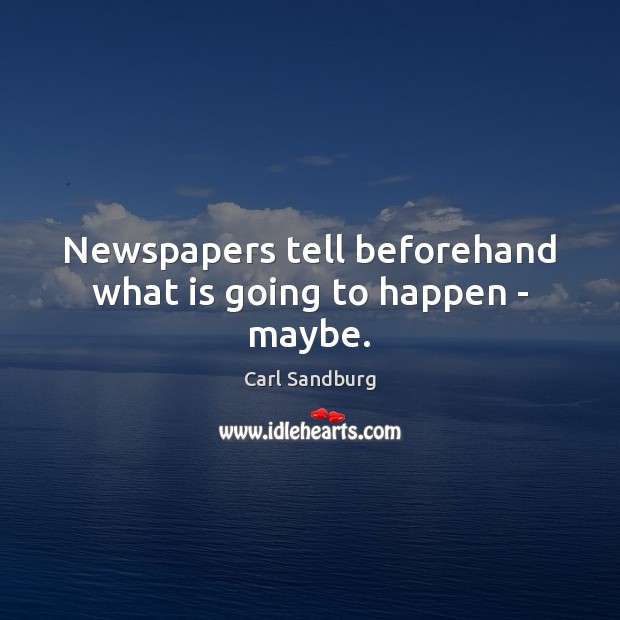 Newspapers tell beforehand what is going to happen – maybe. Carl Sandburg Picture Quote