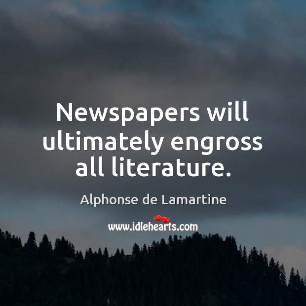 Newspapers will ultimately engross all literature. Alphonse de Lamartine Picture Quote
