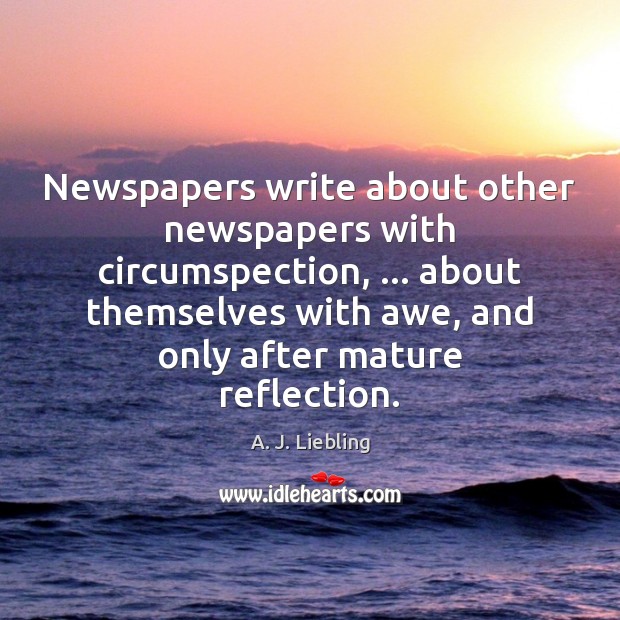 Newspapers write about other newspapers with circumspection, … about themselves with awe, and A. J. Liebling Picture Quote