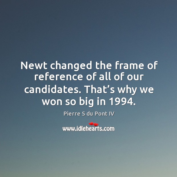 Newt changed the frame of reference of all of our candidates. That’s why we won so big in 1994. Image