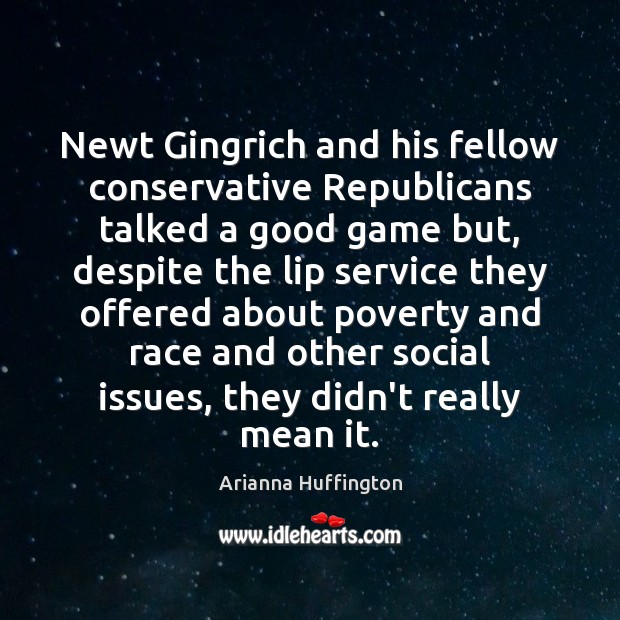 Newt Gingrich and his fellow conservative Republicans talked a good game but, Arianna Huffington Picture Quote