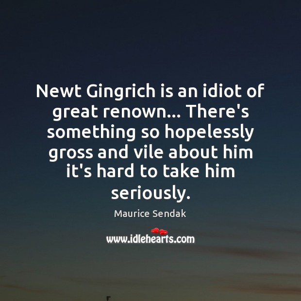 Newt Gingrich is an idiot of great renown… There’s something so hopelessly Maurice Sendak Picture Quote