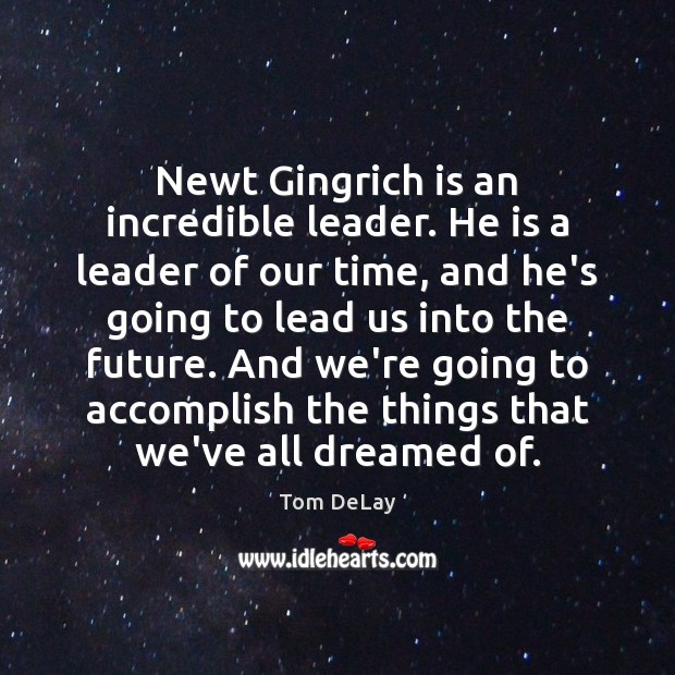 Newt Gingrich is an incredible leader. He is a leader of our Tom DeLay Picture Quote