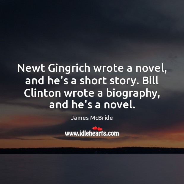 Newt Gingrich wrote a novel, and he’s a short story. Bill Clinton James McBride Picture Quote