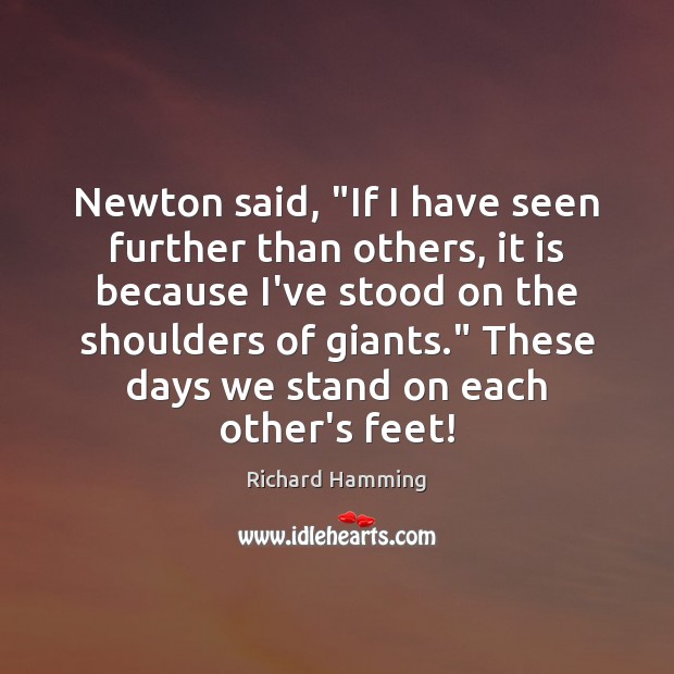 Newton said, “If I have seen further than others, it is because Richard Hamming Picture Quote