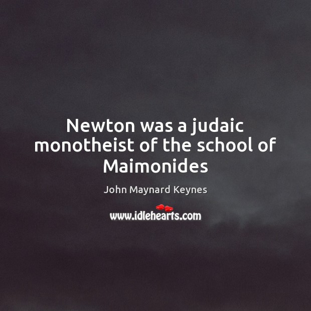 Newton was a judaic monotheist of the school of Maimonides John Maynard Keynes Picture Quote