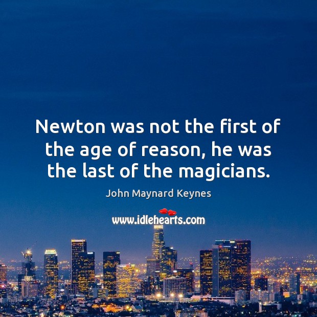 Newton was not the first of the age of reason, he was the last of the magicians. John Maynard Keynes Picture Quote