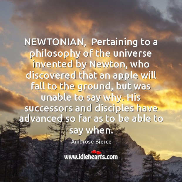 NEWTONIAN,  Pertaining to a philosophy of the universe invented by Newton, who Ambrose Bierce Picture Quote