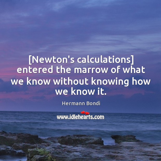 [Newton’s calculations] entered the marrow of what we know without knowing how we know it. Hermann Bondi Picture Quote