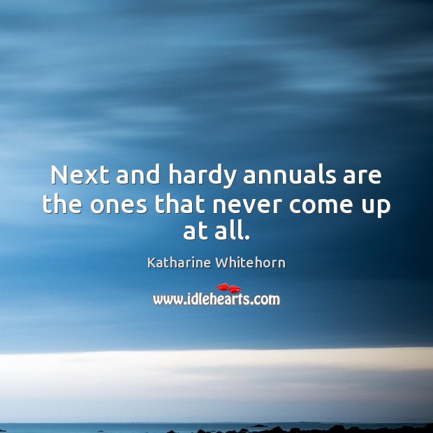 Next and hardy annuals are the ones that never come up at all. Katharine Whitehorn Picture Quote