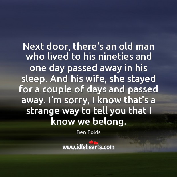 Next door, there’s an old man who lived to his nineties and Ben Folds Picture Quote