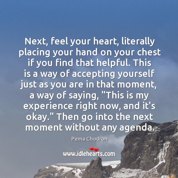 Next, feel your heart, literally placing your hand on your chest if Pema Chodron Picture Quote