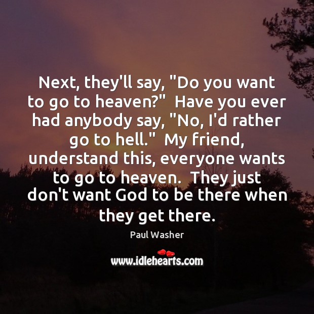 Next, they’ll say, “Do you want to go to heaven?”  Have you Paul Washer Picture Quote