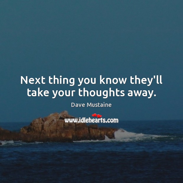 Next thing you know they’ll take your thoughts away. Dave Mustaine Picture Quote