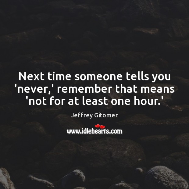 Next time someone tells you ‘never,’ remember that means ‘not for at least one hour.’ Image