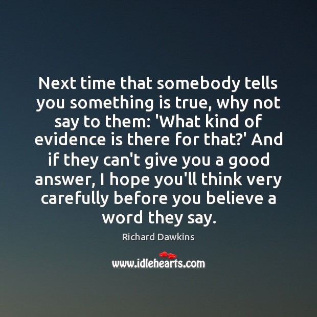 Next time that somebody tells you something is true, why not say Richard Dawkins Picture Quote