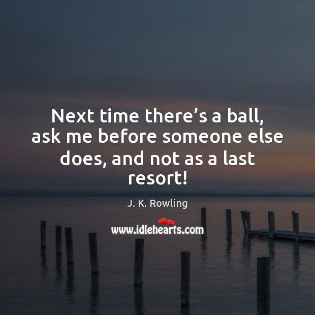 Next time there’s a ball, ask me before someone else does, and not as a last resort! Image