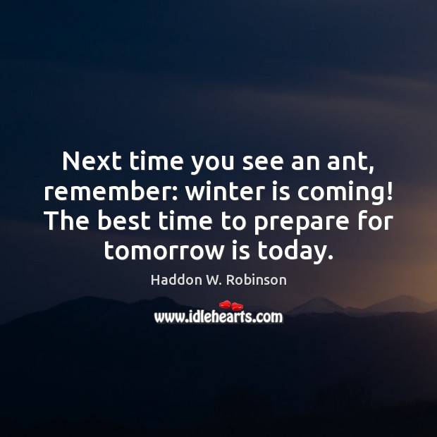 Next time you see an ant, remember: winter is coming! The best Haddon W. Robinson Picture Quote