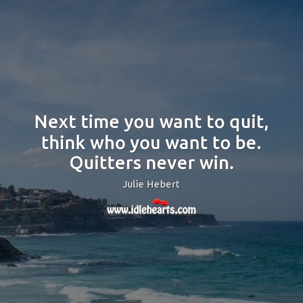 Next time you want to quit, think who you want to be. Quitters never win. Image