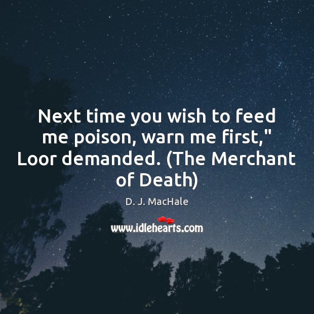 Next time you wish to feed me poison, warn me first,” Loor D. J. MacHale Picture Quote
