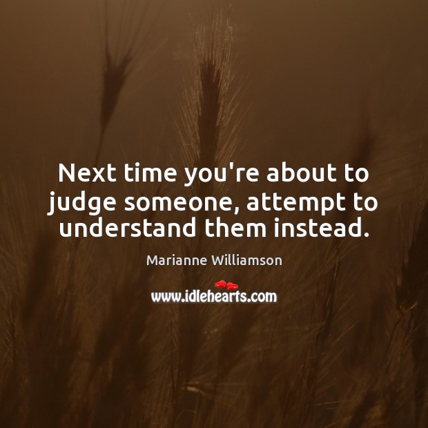 Next time you’re about to judge someone, attempt to understand them instead. Image