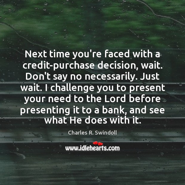 Next time you’re faced with a credit-purchase decision, wait. Don’t say no Charles R. Swindoll Picture Quote
