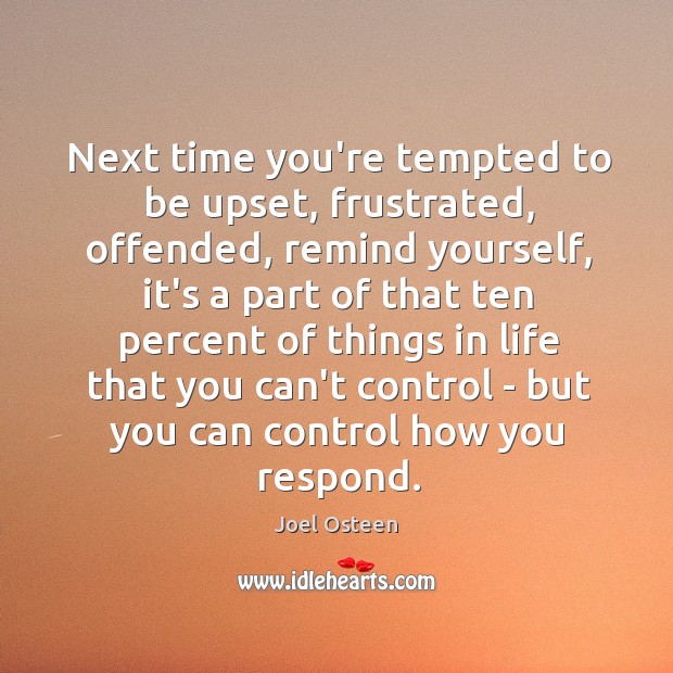 Next time you’re tempted to be upset, frustrated, offended, remind yourself, it’s Joel Osteen Picture Quote