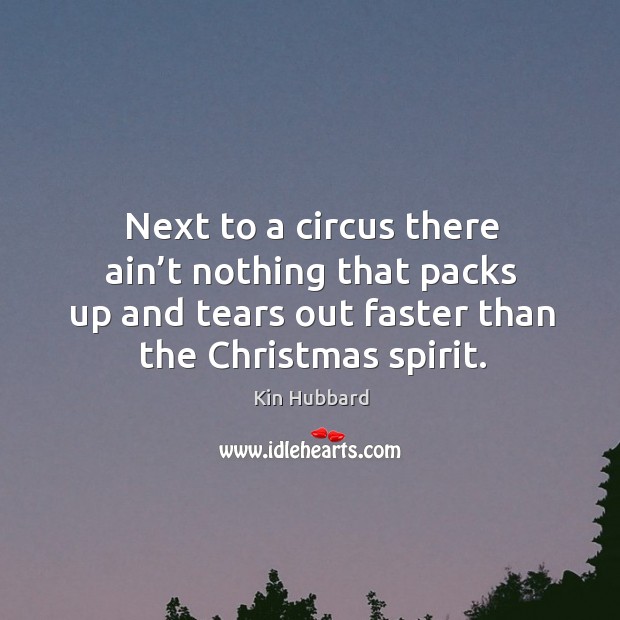 Next to a circus there ain’t nothing that packs up and tears out faster than the christmas spirit. Kin Hubbard Picture Quote
