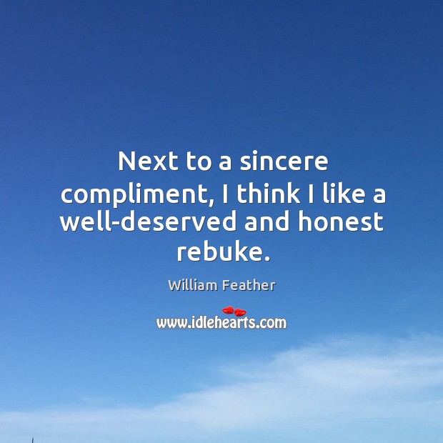 Next to a sincere compliment, I think I like a well-deserved and honest rebuke. William Feather Picture Quote