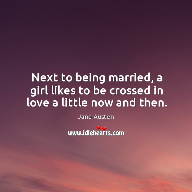 Next to being married, a girl likes to be crossed in love a little now and then. Image