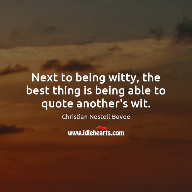 Next to being witty, the best thing is being able to quote another’s wit. Christian Nestell Bovee Picture Quote