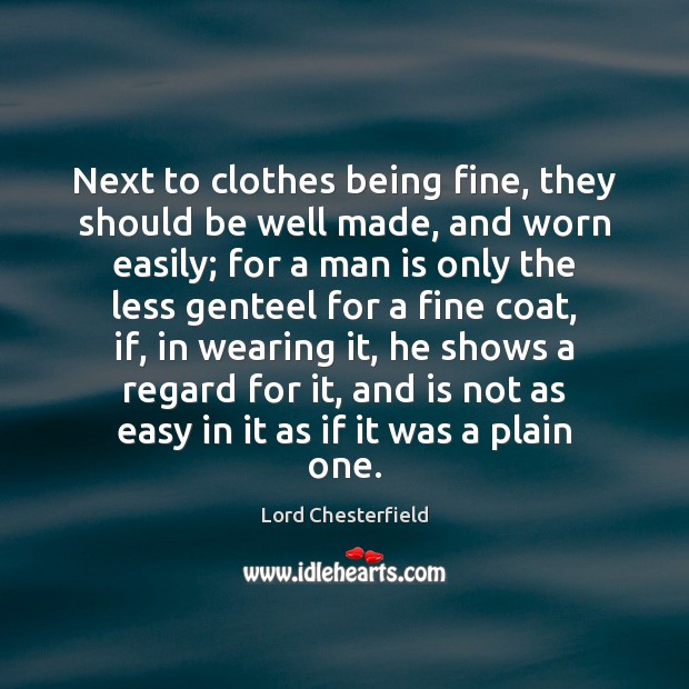 Next to clothes being fine, they should be well made, and worn Lord Chesterfield Picture Quote