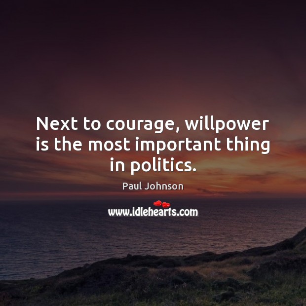 Next to courage, willpower is the most important thing in politics. Paul Johnson Picture Quote