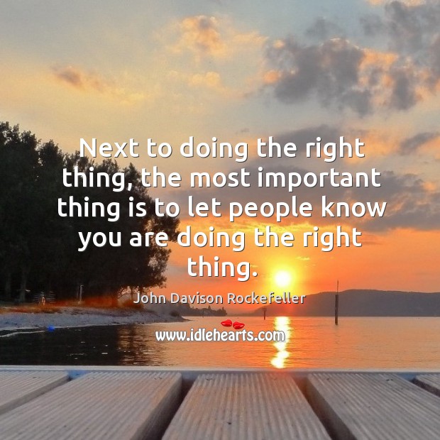 Next to doing the right thing, the most important thing is to let people know you are doing the right thing. John Davison Rockefeller Picture Quote