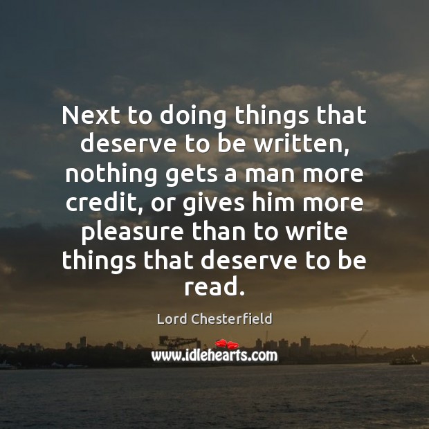 Next to doing things that deserve to be written, nothing gets a Lord Chesterfield Picture Quote