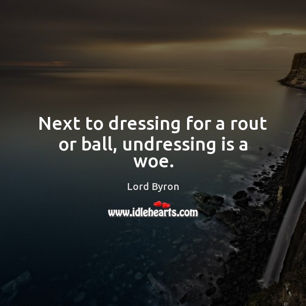 Next to dressing for a rout or ball, undressing is a woe. Lord Byron Picture Quote