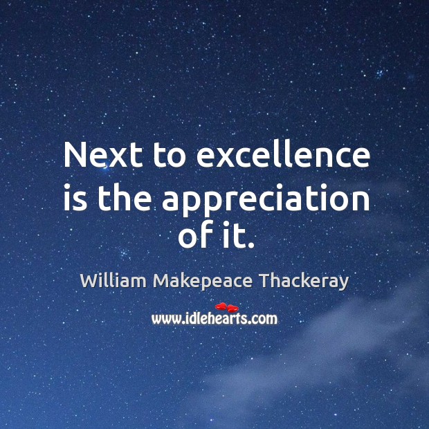 Next to excellence is the appreciation of it. Image