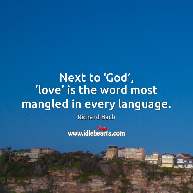 Next to ‘God’, ‘love’ is the word most mangled in every language. Richard Bach Picture Quote