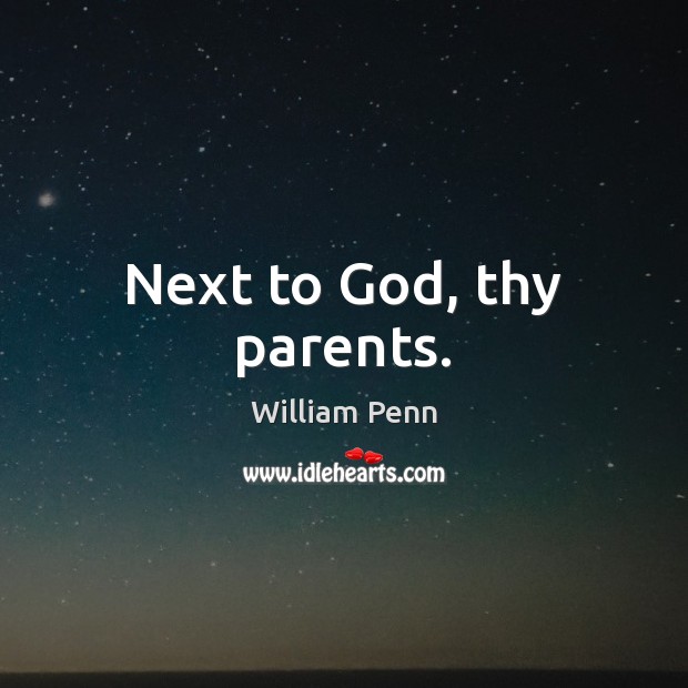Next to God, thy parents. William Penn Picture Quote