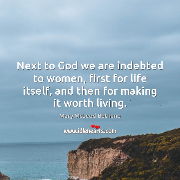 Next to God we are indebted to women, first for life itself, Mary McLeod Bethune Picture Quote