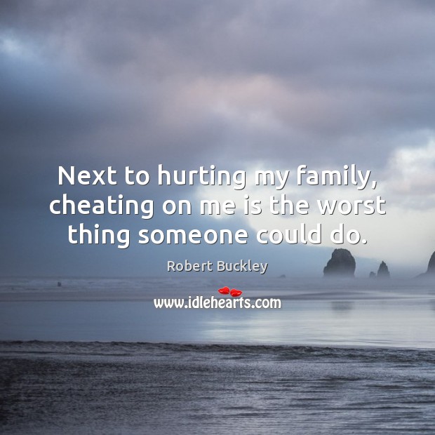Next to hurting my family, cheating on me is the worst thing someone could do. Image