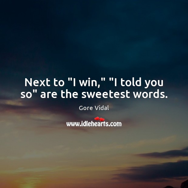 Next to “I win,” “I told you so” are the sweetest words. Gore Vidal Picture Quote