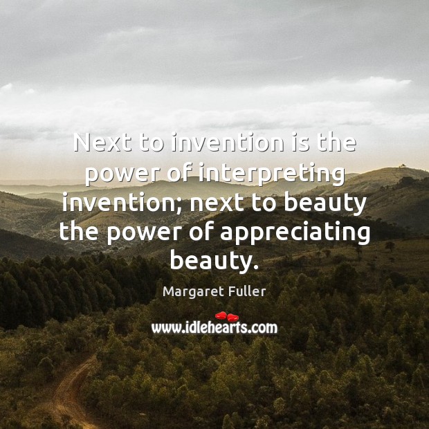 Next to invention is the power of interpreting invention; next to beauty Margaret Fuller Picture Quote