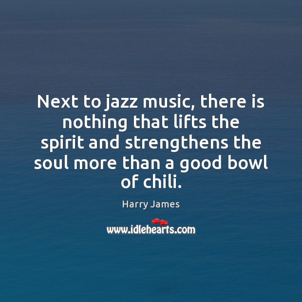 Next to jazz music, there is nothing that lifts the spirit and Harry James Picture Quote