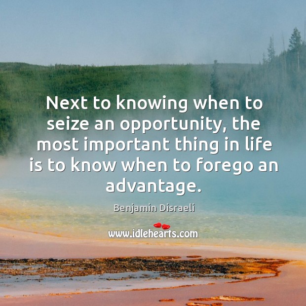 Next to knowing when to seize an opportunity, the most important thing in life is to Image