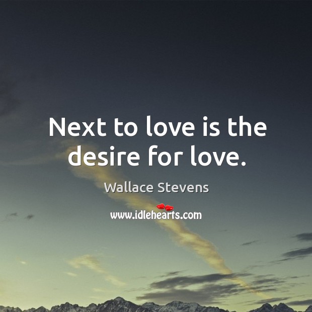 Next to love is the desire for love. Wallace Stevens Picture Quote