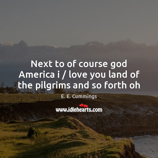 Next to of course God America i / love you land of the pilgrims and so forth oh E. E. Cummings Picture Quote